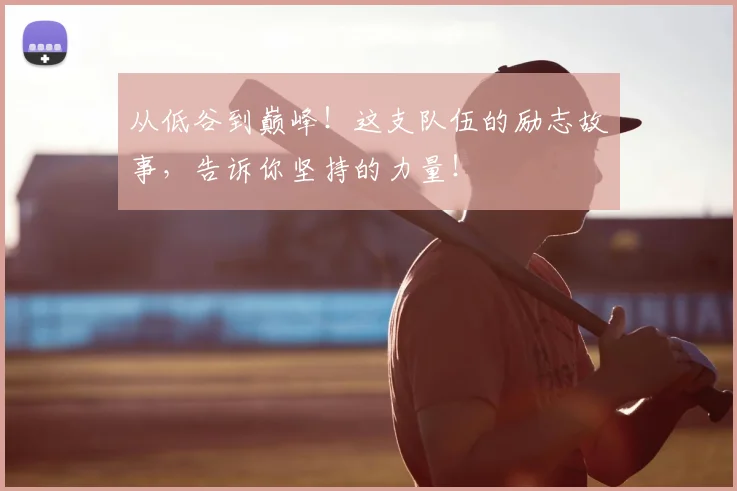 从低谷到巅峰！这支队伍的励志故事，告诉你坚持的力量！