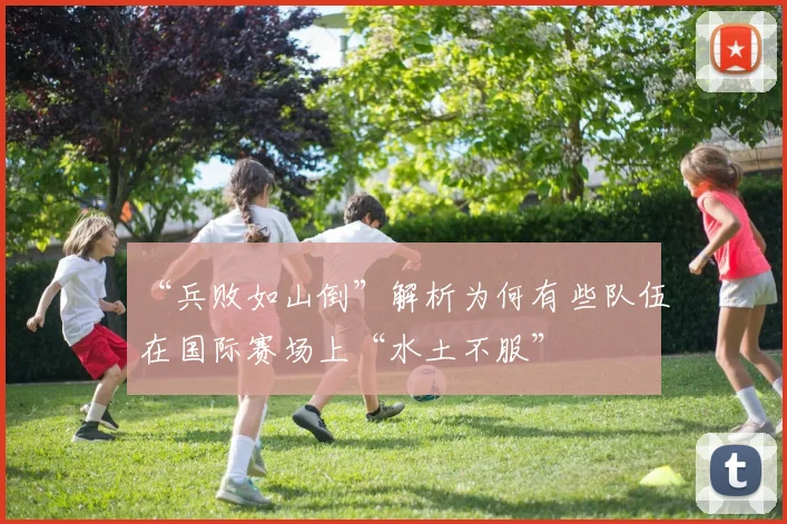 “兵败如山倒”解析为何有些队伍在国际赛场上“水土不服”
