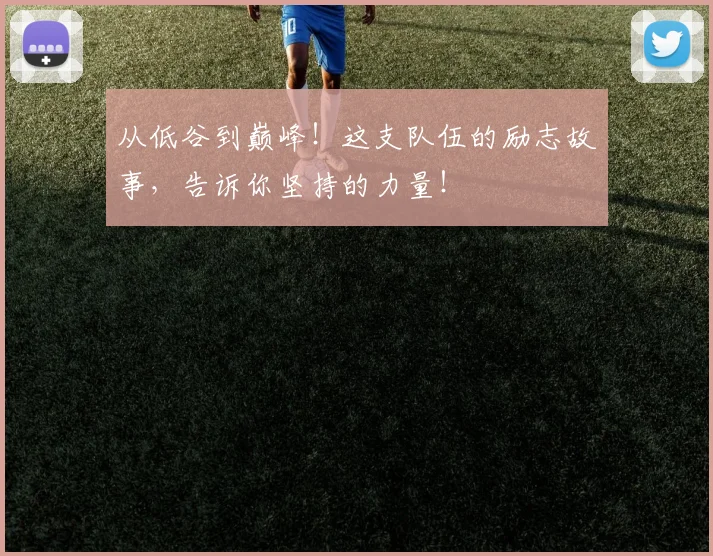 从低谷到巅峰！这支队伍的励志故事，告诉你坚持的力量！