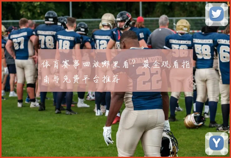 体育赛事回放哪里看？最全观看指南与免费平台推荐