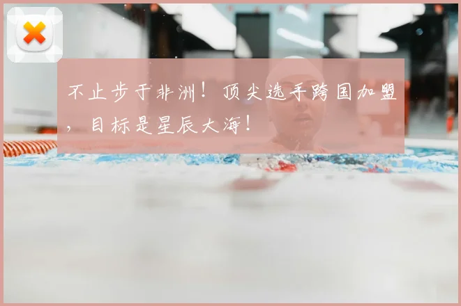 不止步于非洲!顶尖选手跨国加盟,目标是星辰大海!